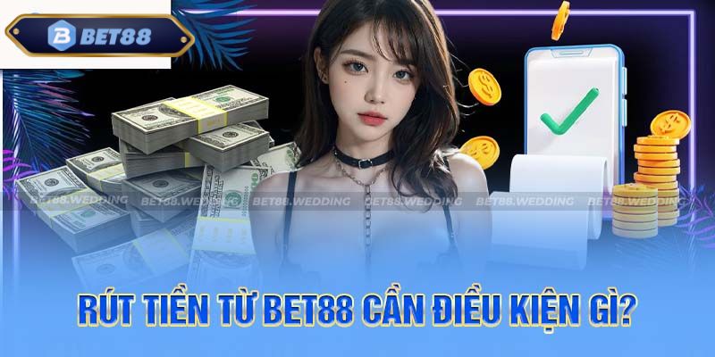 rút tiền từ bet88 cần điều kiện gì